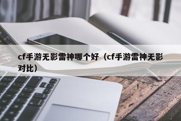 cf手游无影雷神哪个好（cf手游雷神无影对比）