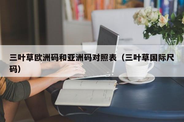 三叶草欧洲码和亚洲码对照表（三叶草国际尺码）