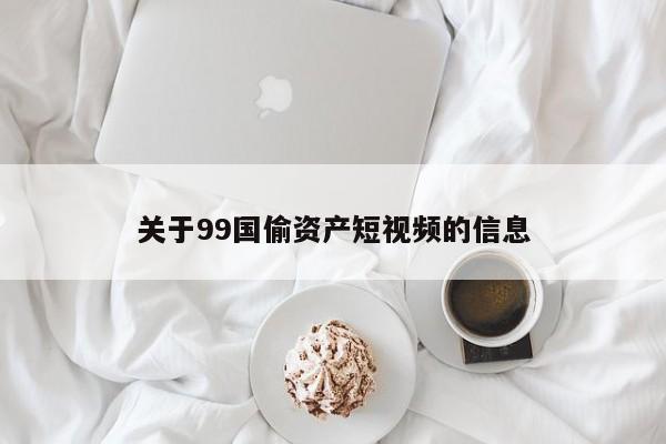 关于99国偷资产短视频的信息