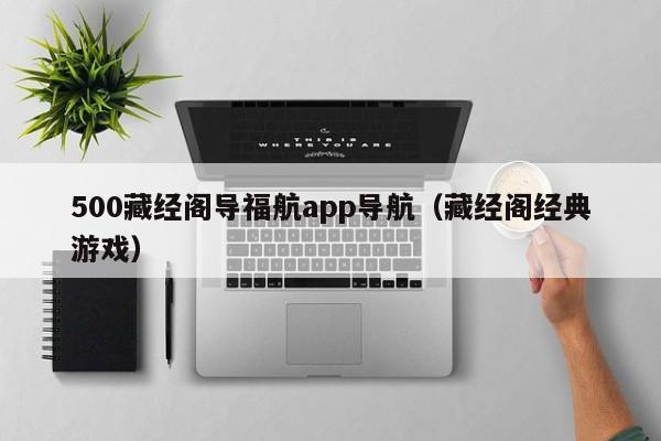 500藏经阁导福航app导航（藏经阁经典游戏）