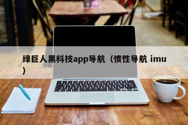 绿巨人黑科技app导航（惯性导航 imu）