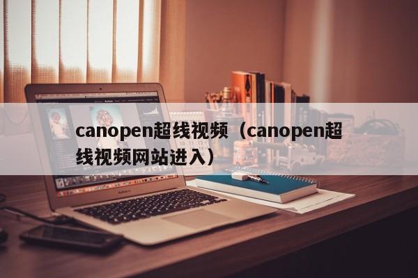 canopen超线视频（canopen超线视频网站进入）