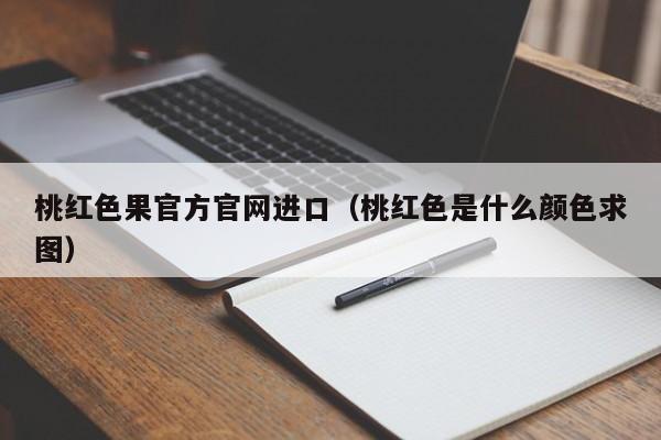 桃红色果官方官网进口（桃红色是什么颜色求图）