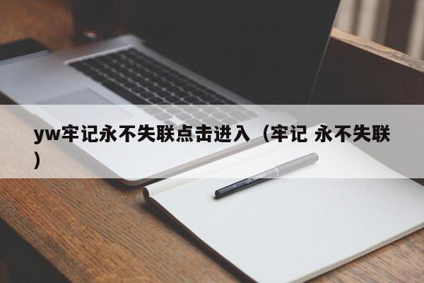 yw牢记永不失联点击进入（牢记 永不失联）