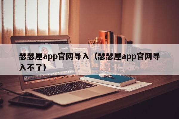 瑟瑟屋app官网导入（瑟瑟屋app官网导入不了）