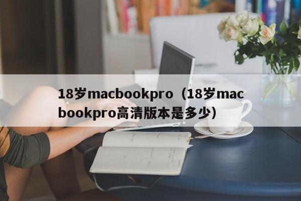 18岁macbookpro（18岁macbookpro高清版本是多少）