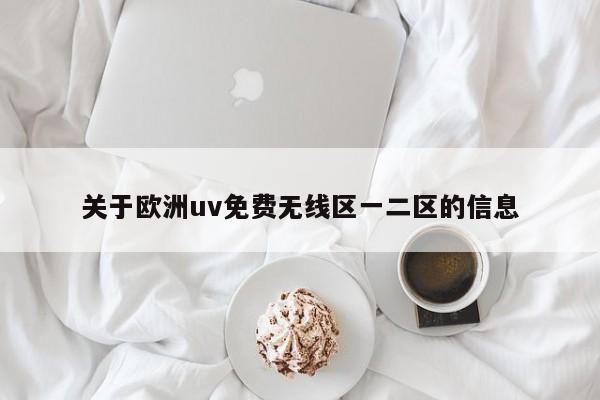 关于欧洲uv免费无线区一二区的信息