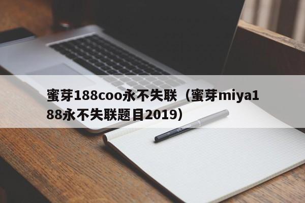 蜜芽188coo永不失联（蜜芽miya188永不失联题目2019）