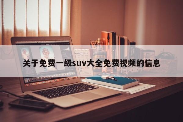 关于免费一级suv大全免费视频的信息