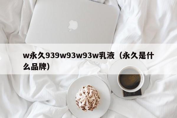 w永久939w93w93w乳液（永久是什么品牌）