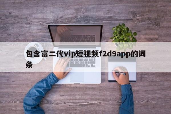 包含富二代vip短视频f2d9app的词条